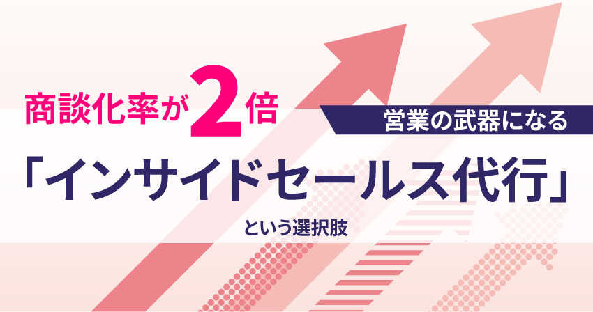 商談化率が2倍 営業の武器になる「インサイドセールス代行」という選択肢