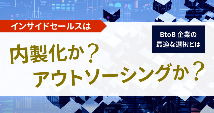 インサイドセールスは内製化かアウトソーシングか?BtoB企業の最適な選択とは