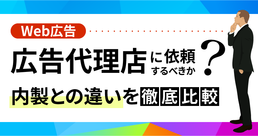広告代理店に依頼するべきか? 内製との違いを徹底比較